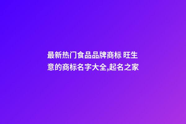 最新热门食品品牌商标 旺生意的商标名字大全,起名之家-第1张-商标起名-玄机派